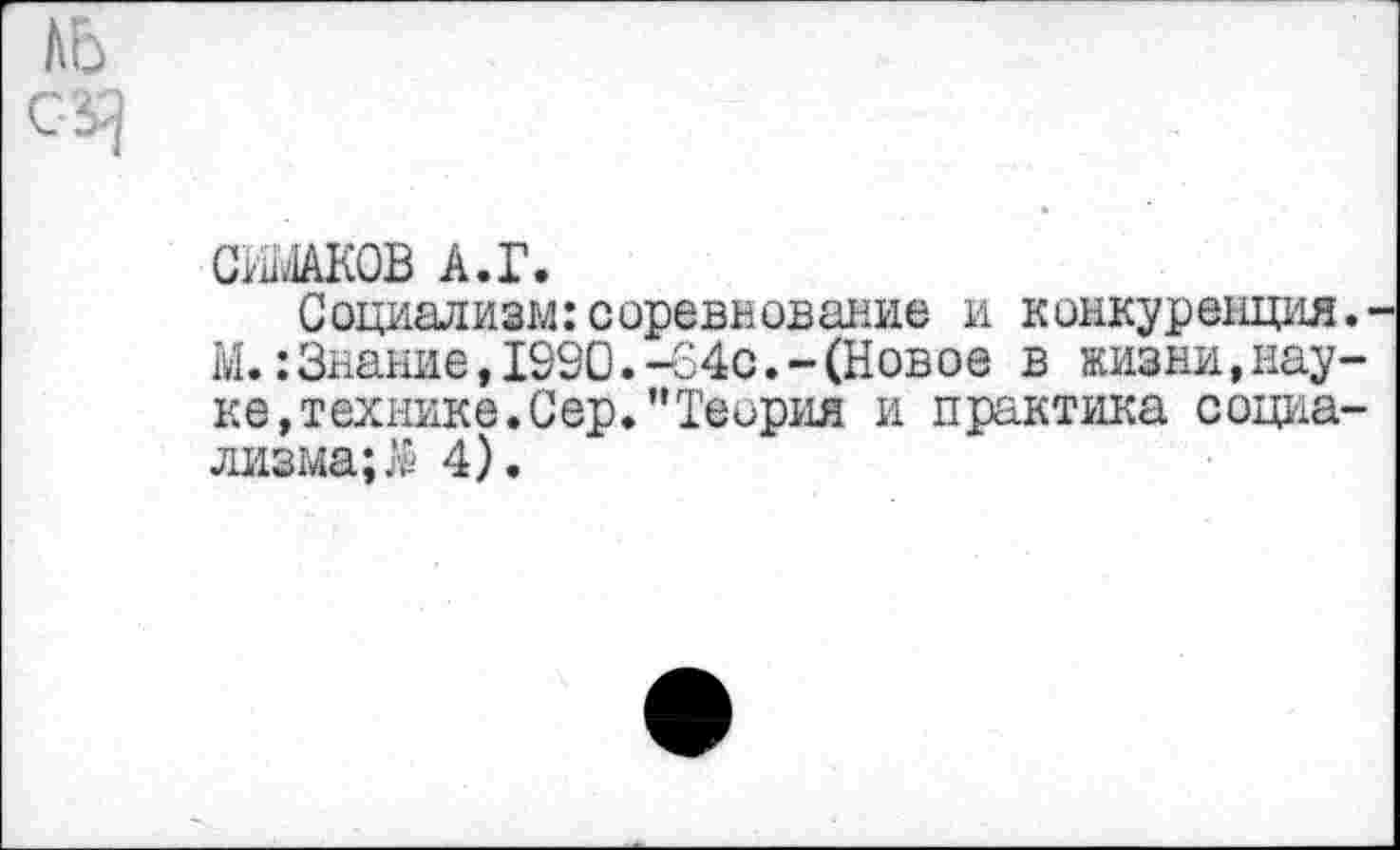 ﻿ль
сижков а.г.
Социализм:соревнование и конкуренция.-М.:Знание,1990.-64с.-(Новое в жизни,науке »технике. Сер. "Теория и практика социализма; $ 4).